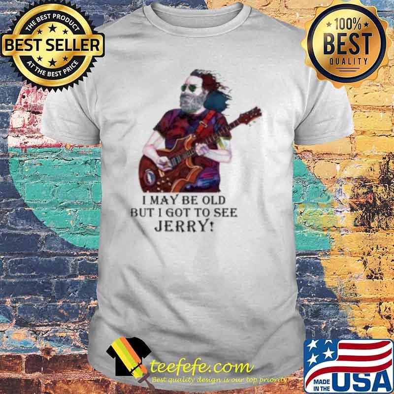 I may be old but I got to see Jerry shirt I may be old but I got to see Jerry shirt
