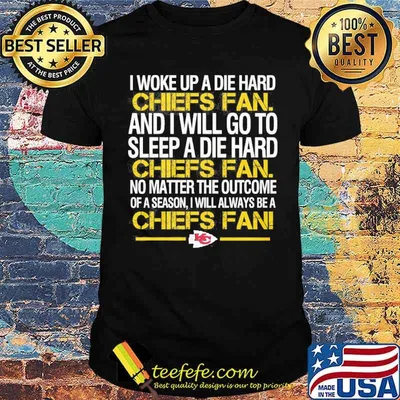 I woke up a die hard Chiefs fan and I will go to sleep a die hard shirt