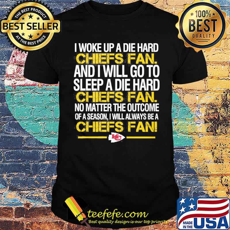 I woke up a die hard Chiefs fan and I will go to sleep a die hard shirt I woke up a die hard Chiefs fan and I will go to sleep a die hard shirt
