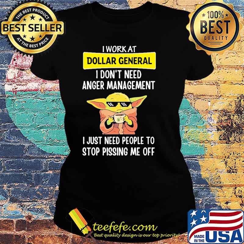 I work at Dollar General I don't need anger management I just need people to stop pissing me off Baby yoda s Ladies tee I work at Dollar General I don't need anger management I just need people to stop pissing me off Baby yoda s Ladies tee