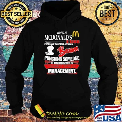 I work at McDonald's I use excessive sarcasm at work because punching someone in their mouth is frowned upon by management shirt