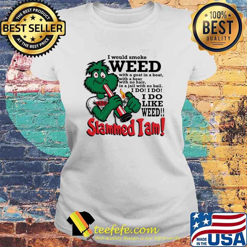 I would smoke weed I do like weed Slammed I am s Laides tee I would smoke weed I do like weed Slammed I am s Laides tee