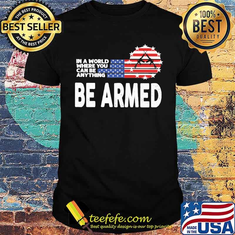 In a world where you can be anything be armed gun American flag veteran shirt