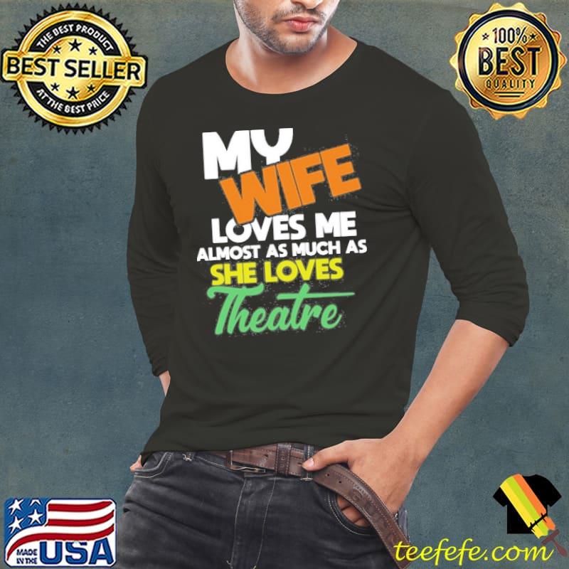 My Wife Loves Me Almost As Much As She Loves Theatre shirt My Wife Loves Me Almost As Much As She Loves Theatre shirt