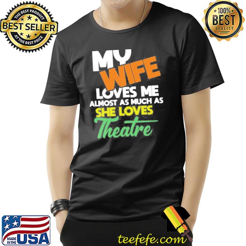 My Wife Loves Me Almost As Much As She Loves Theatre s Unisex My Wife Loves Me Almost As Much As She Loves Theatre s Unisex