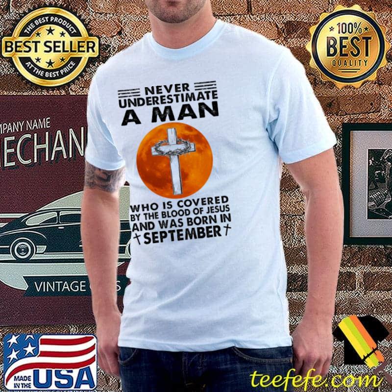 Never underestimate a man who is covered by the blood of Jesus and was born in september blood moon shirt Never underestimate a man who is covered by the blood of Jesus and was born in september blood moon shirt