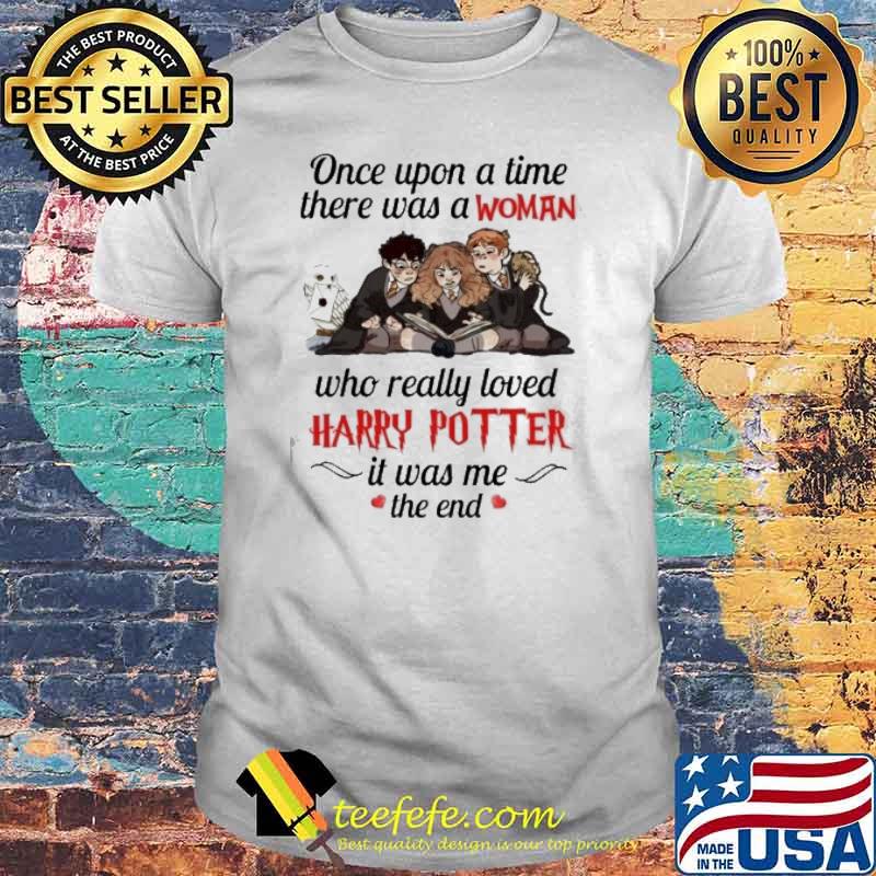 Once upon a time there was a woman who really loved Harry Potter it was me the end shirt