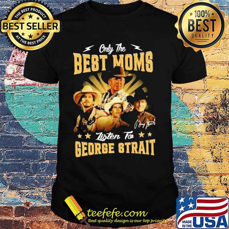 Only the best moms listen to George Strait signature s Unisex Only the best moms listen to George Strait signature s Unisex
