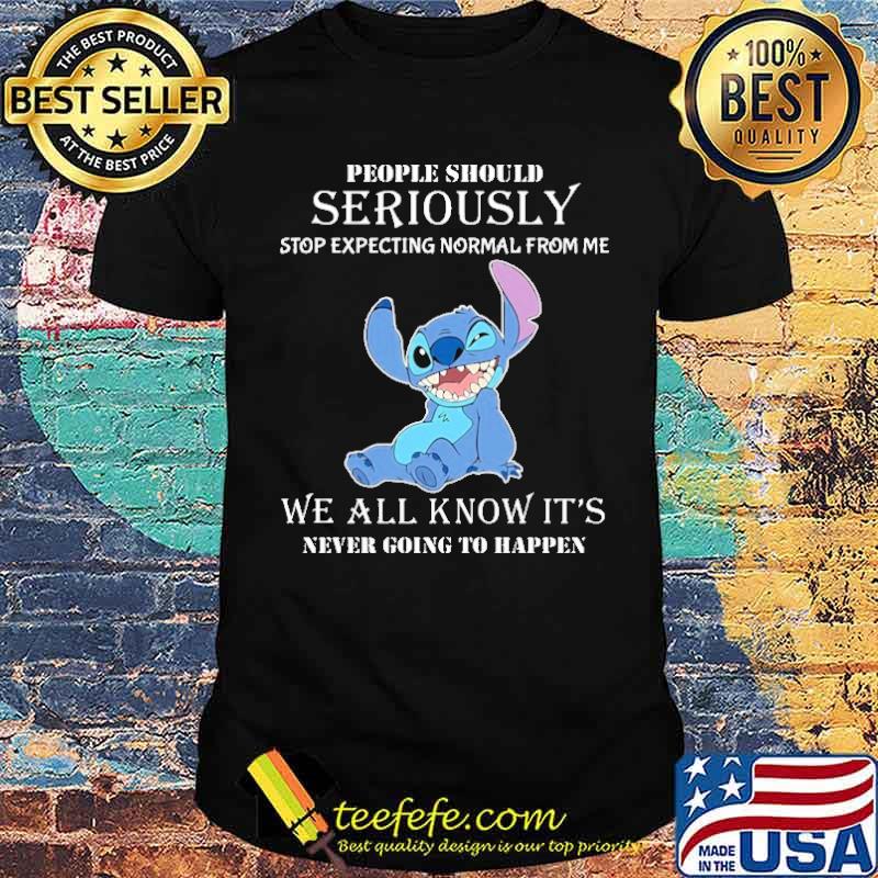 People should seriously stop expecting normal from me we all know it's never going to happen Stitch s Unisex People should seriously stop expecting normal from me we all know it's never going to happen Stitch s Unisex
