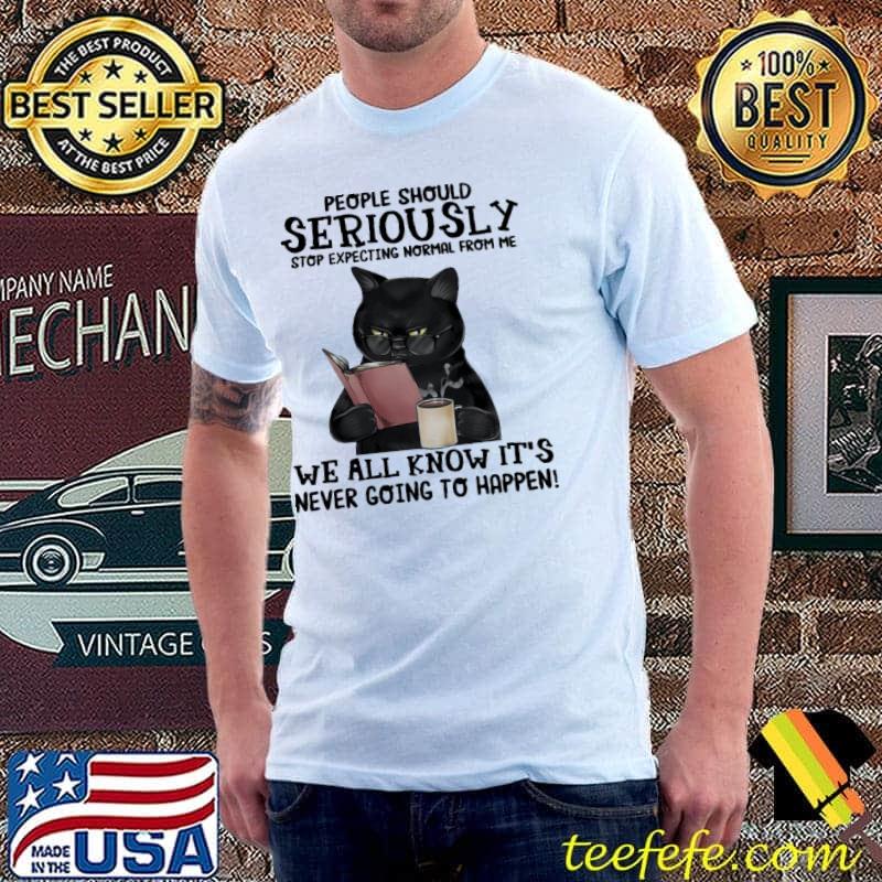 People should serioussly stop expecting normal from me we all know it's never going to happen cat shirt