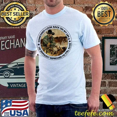 Sometimes I look back on my life I'm seriously impressed I'm still alive shirt