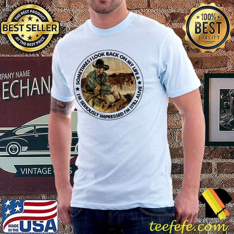 Sometimes I look back on my life I'm seriously impressed I'm still alive shirt Sometimes I look back on my life I'm seriously impressed I'm still alive shirt