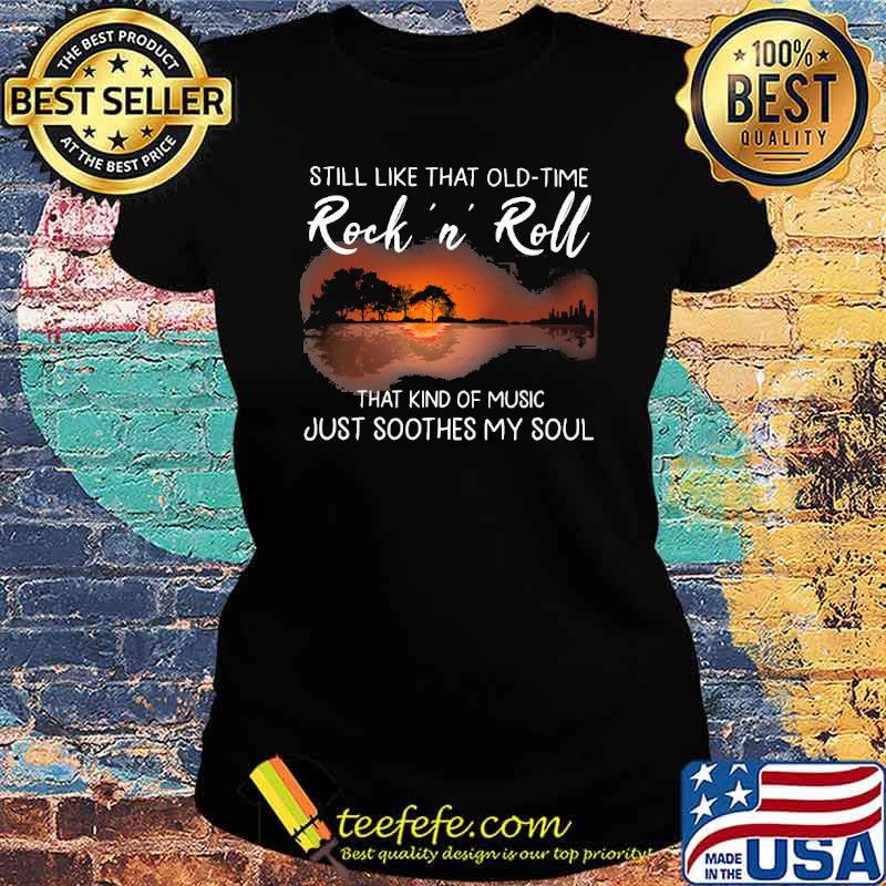 Still like that old time Rock N Roll that kind of music just soothes my soul s Ladies tee Still like that old time Rock N Roll that kind of music just soothes my soul s Ladies tee
