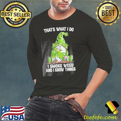 That's what I do I smoke weed and I know things Gnome shirt