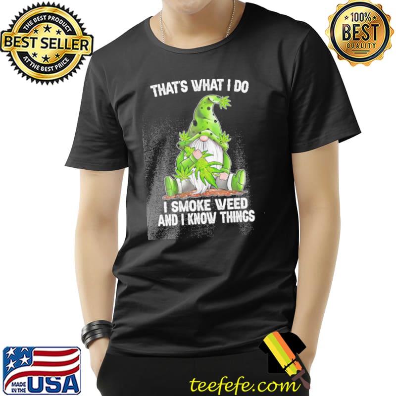 That's what I do I smoke weed and I know things Gnome s Unisex That's what I do I smoke weed and I know things Gnome s Unisex