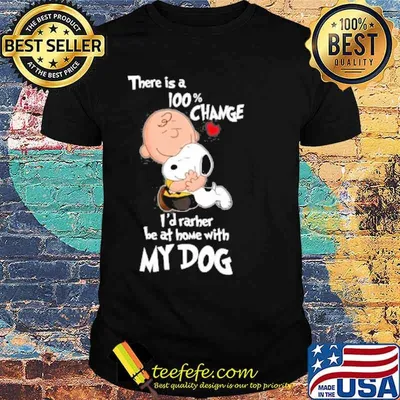 There is a 100% change I'd rarher be at home with my dog snoopy and Charlie Brown shirt
