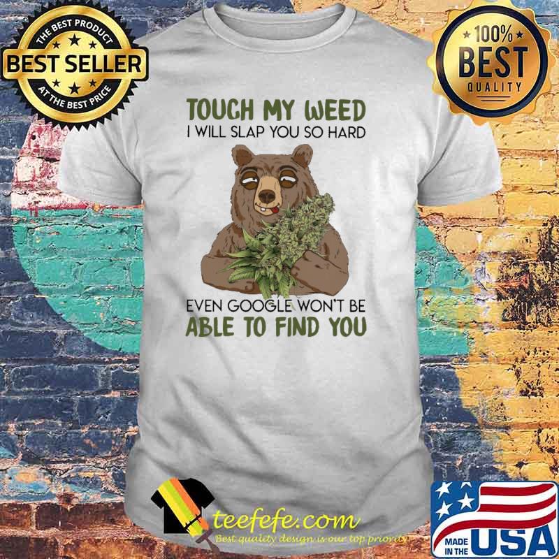 Touch my weed I will slap you so hard even google won't be able to find you shirt