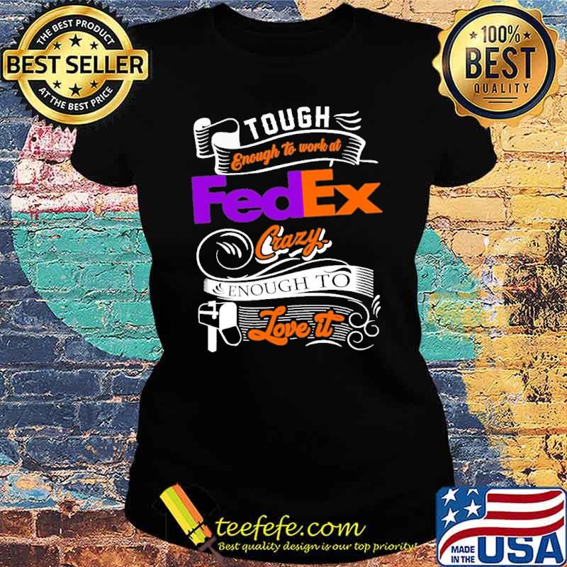 Tough enough to work at FedEx crazy enough to love it s Ladies tee Tough enough to work at FedEx crazy enough to love it s Ladies tee