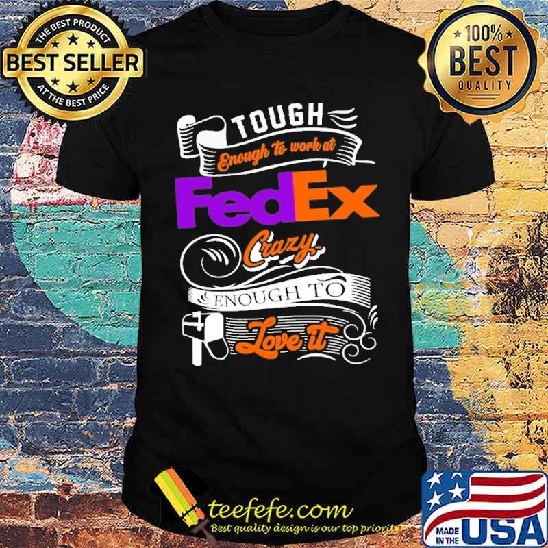 Tough enough to work at FedEx crazy enough to love it s Unisex Tough enough to work at FedEx crazy enough to love it s Unisex