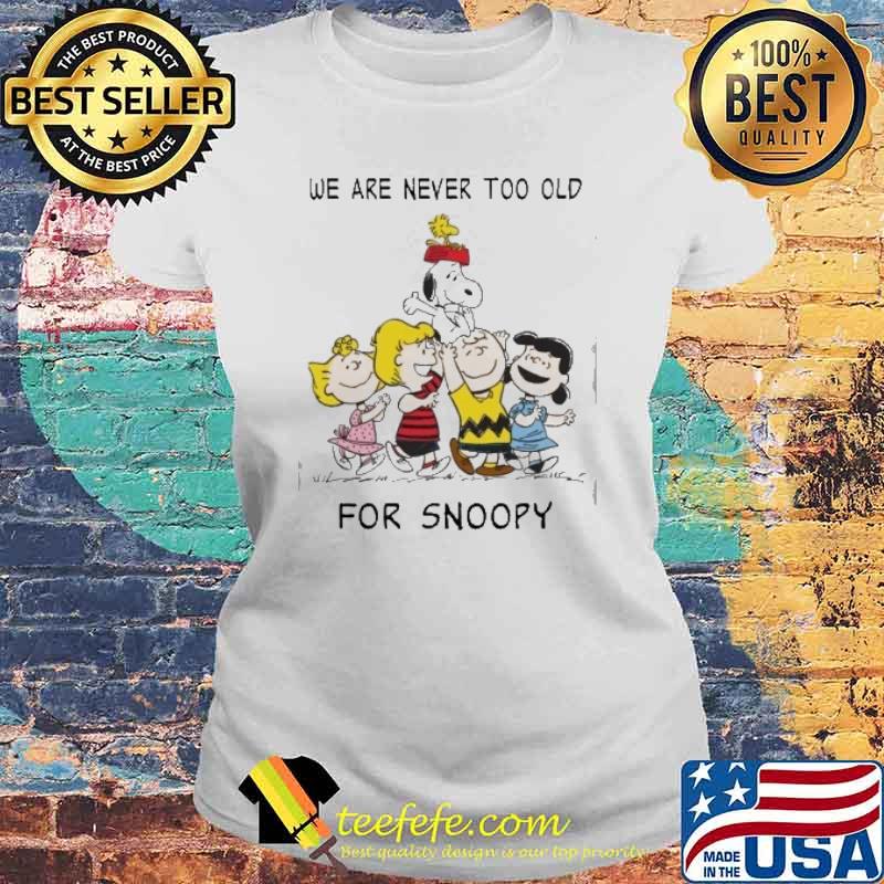 We are never too old for snoopy woodstocks Charlie Brown and Friends s Laides tee We are never too old for snoopy woodstocks Charlie Brown and Friends s Laides tee