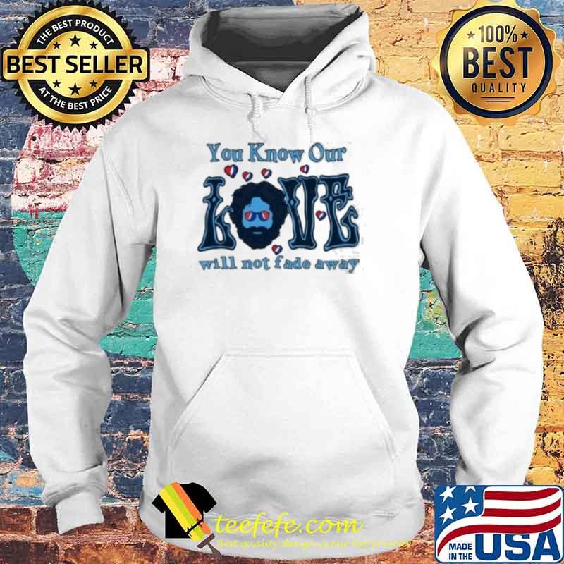 You know our love will not fade away s Hoodie You know our love will not fade away s Hoodie