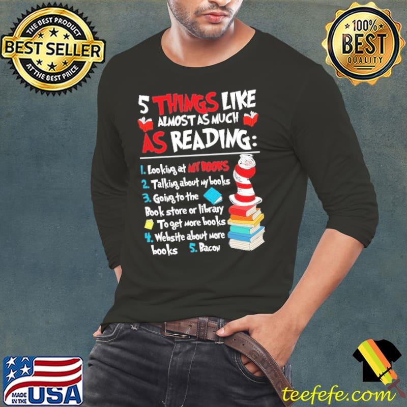 5 Things like almost as much as Reading looking at my books Dr Seuss shirt