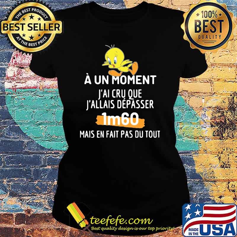 A UN MOMENT J'AI CRU QUE J'ALLAIS DÉPASSE 1M60 SHIRT Ladies tee A UN MOMENT J'AI CRU QUE J'ALLAIS DÉPASSE 1M60 SHIRT Ladies tee