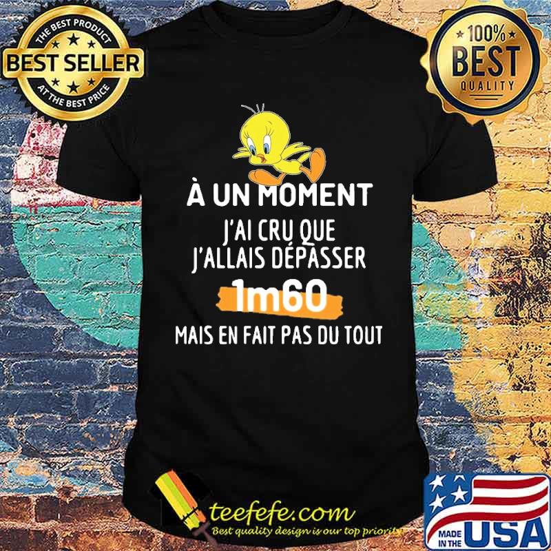 A UN MOMENT J'AI CRU QUE J'ALLAIS DÉPASSE 1M60 SHIRT Unisex A UN MOMENT J'AI CRU QUE J'ALLAIS DÉPASSE 1M60 SHIRT Unisex