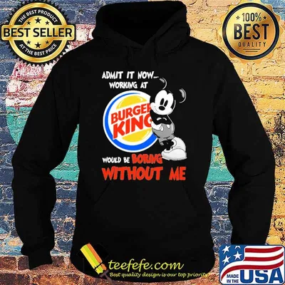 Admit it now working at Burger king would be boring without me Mickey shirt