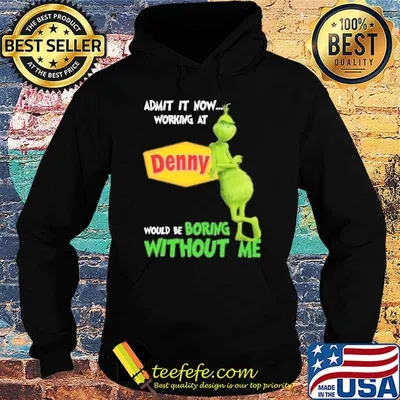 Admit it now working at Denny would be boring without me Grinch shirt