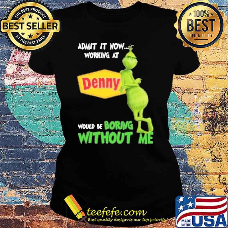 Admit it now working at Denny would be boring without me Grinch s Ladies tee Admit it now working at Denny would be boring without me Grinch s Ladies tee