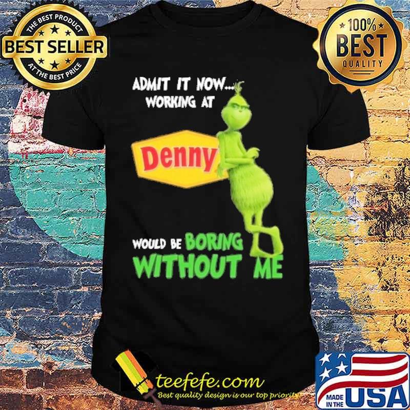 Admit it now working at Denny would be boring without me Grinch s Unisex Admit it now working at Denny would be boring without me Grinch s Unisex