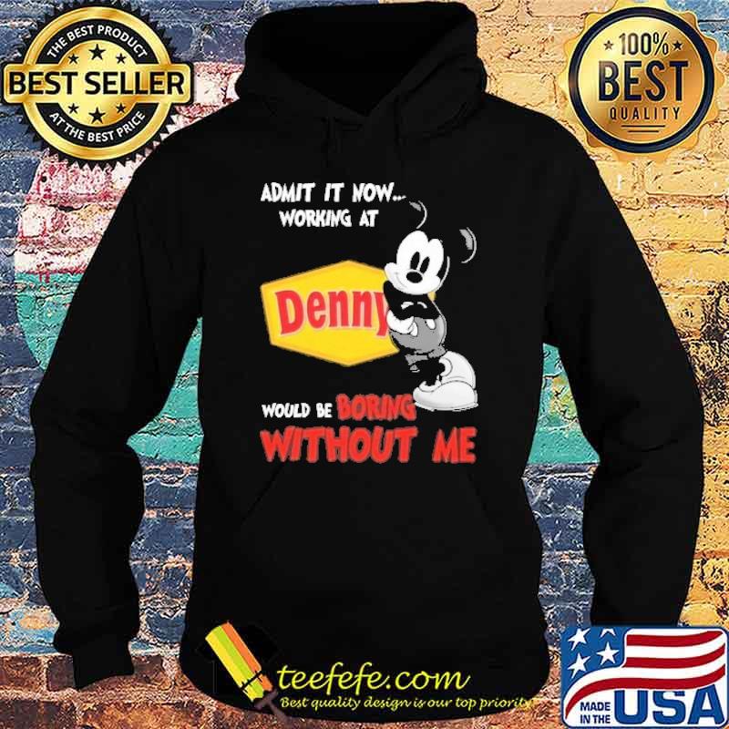 Admit it now working at Denny would be boring without me Mickey shirt