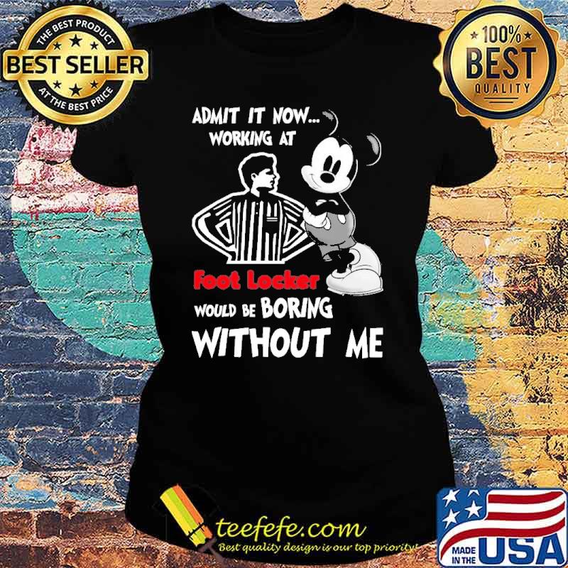 Admit it now working at foot locker would be boring without me mickey s Ladies tee Admit it now working at foot locker would be boring without me mickey s Ladies tee