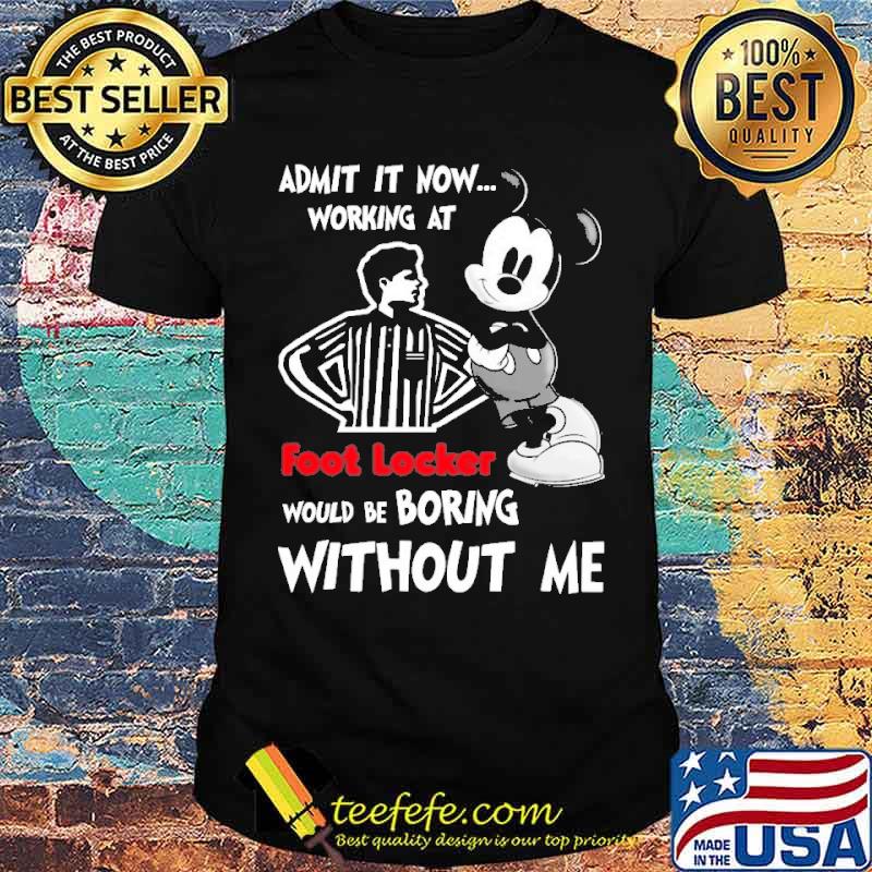 Admit it now working at foot locker would be boring without me mickey s Unisex Admit it now working at foot locker would be boring without me mickey s Unisex