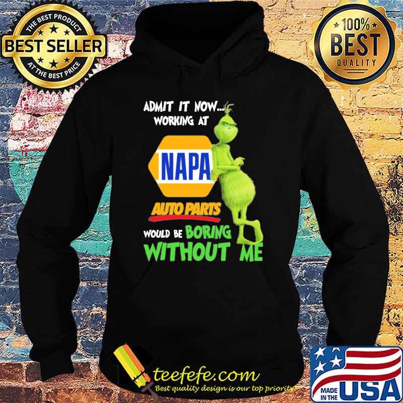 Admit it now working at Napa auto parts would be boring without me Grinch shirt