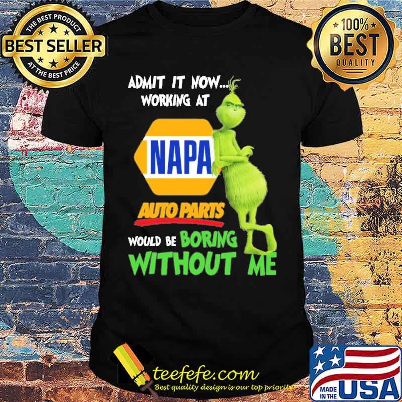Admit it now working at Napa auto parts would be boring without me Grinch s Unisex Admit it now working at Napa auto parts would be boring without me Grinch s Unisex