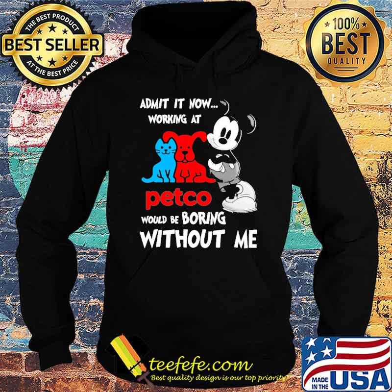 Admit it now working at petco would be boring without me mickey shirt