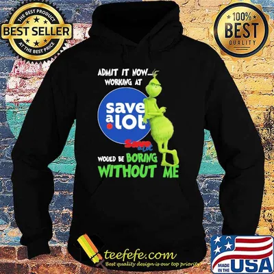 Admit it now working at Save a lot would be boring without me Grinch shirt