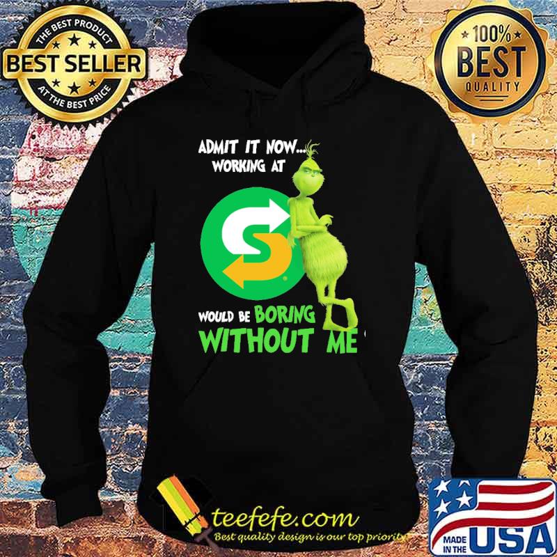 Admit it now working at Subway would be boring without me Grinch shirt Admit it now working at Subway would be boring without me Grinch shirt