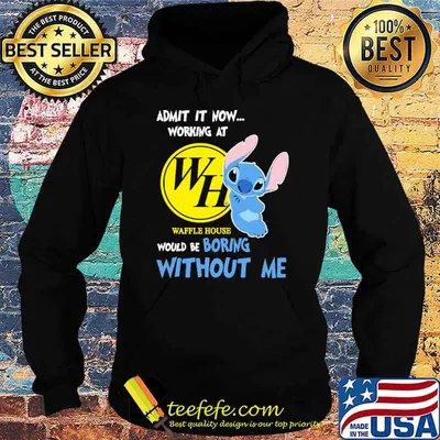 Admit it now working at Waffle house would be boring without me Stitch shirt