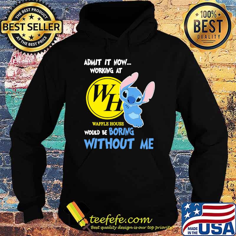 Admit it now working at Waffle house would be boring without me Stitch shirt