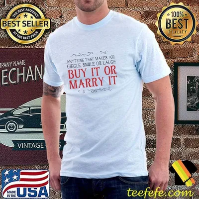 Anything that makes you giggle smilw or laugh buy it or marry it T-Shirt