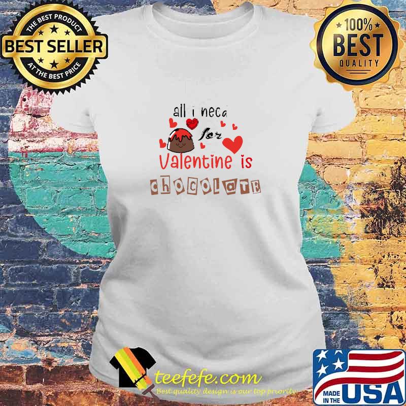 Awesome all i need for valentine is chocolate couples and chocolate lovers T-Shirt Laides tee Awesome all i need for valentine is chocolate couples and chocolate lovers T-Shirt Laides tee
