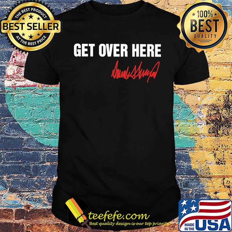 Best get over here Donald Trump s Unisex Best get over here Donald Trump s Unisex