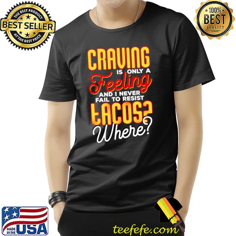 Craving Is Only A Feeling And I Never Fail To Resist Tacos T-Shirt Unisex Craving Is Only A Feeling And I Never Fail To Resist Tacos T-Shirt Unisex