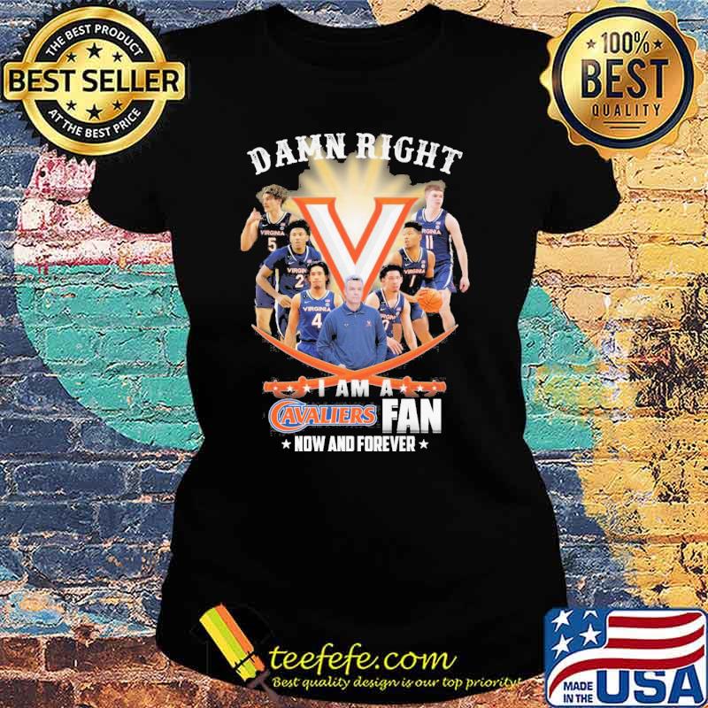 Damn right I am a Cavaliers fan now and forever s Ladies tee Damn right I am a Cavaliers fan now and forever s Ladies tee