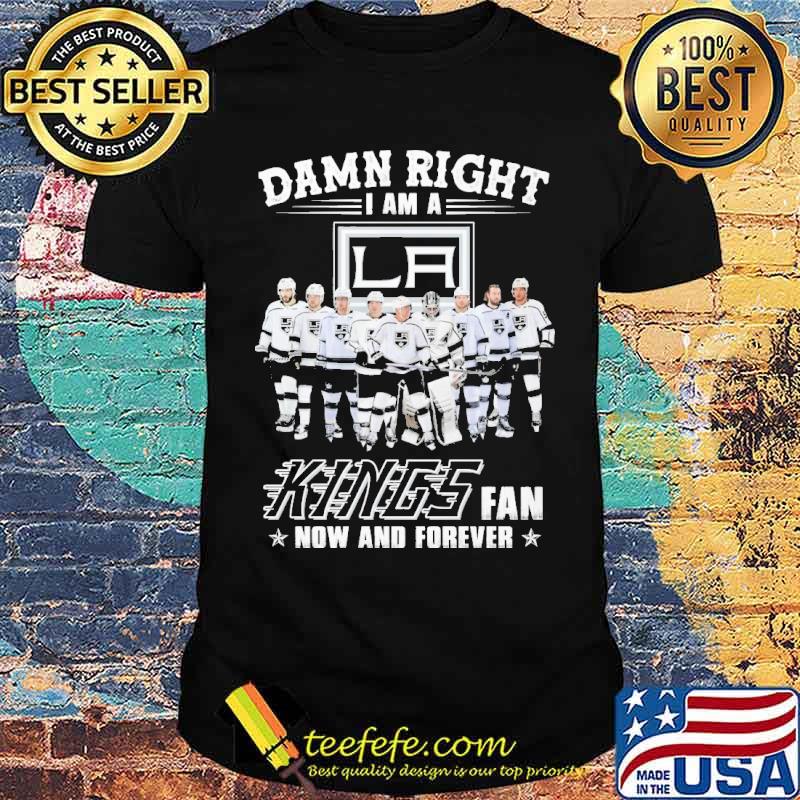 Damn right I am a Los Angeles Kings fan now and forever s Unisex Damn right I am a Los Angeles Kings fan now and forever s Unisex