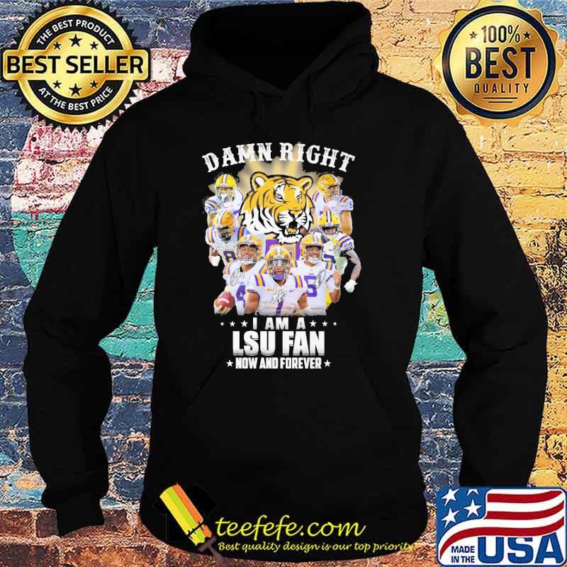 Damn right I am a LSU fan now and forever signatures shirt