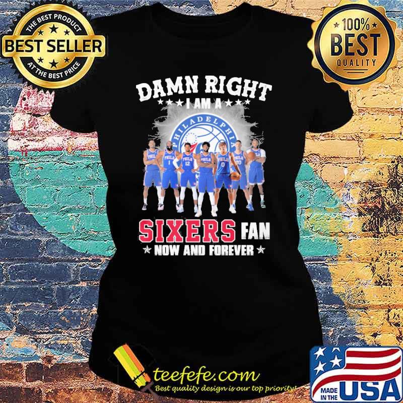 Damn right I am a Philadelphia 76ers Sixers fan now and forever s Ladies tee Damn right I am a Philadelphia 76ers Sixers fan now and forever s Ladies tee
